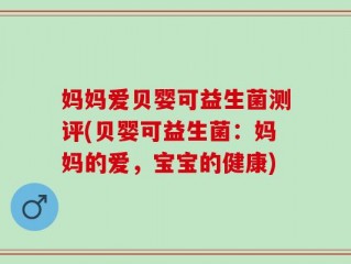 妈妈爱贝婴可益生菌测评(贝婴可益生菌：妈妈的爱，宝宝的健康)