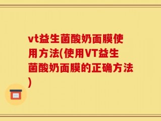 vt益生菌酸奶面膜使用方法(使用VT益生菌酸奶面膜的正确方法)
