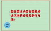 益生菌冰决益生菌做成冰淇淋的好处及制作方法)