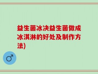 益生菌冰决益生菌做成冰淇淋的好处及制作方法)