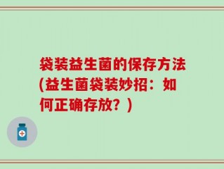 袋装益生菌的保存方法(益生菌袋装妙招：如何正确存放？)