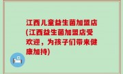 江西儿童益生菌加盟店(江西益生菌加盟店受欢迎，为孩子们带来健康加持)