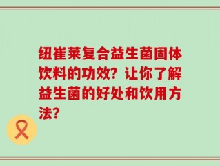 纽崔莱复合益生菌固体饮料的功效？让你了解益生菌的好处和饮用方法？