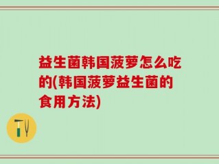 益生菌韩国菠萝怎么吃的(韩国菠萝益生菌的食用方法)