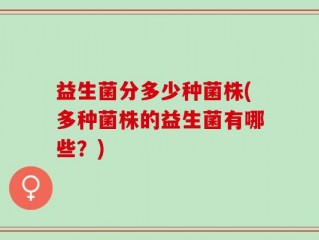 益生菌分多少种菌株(多种菌株的益生菌有哪些？)