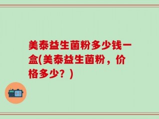 美泰益生菌粉多少钱一盒(美泰益生菌粉，价格多少？)