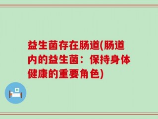 益生菌存在肠道(肠道内的益生菌：保持身体健康的重要角色)