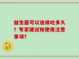 益生菌可以连续吃多久？专家建议和使用注意事项？