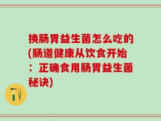 换肠胃益生菌怎么吃的(肠道健康从饮食开始：正确食用肠胃益生菌秘诀)