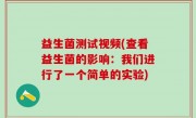 益生菌测试视频(查看益生菌的影响：我们进行了一个简单的实验)
