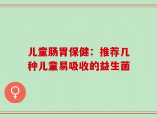 儿童肠胃保健：推荐几种儿童易吸收的益生菌