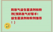 防胀气益生菌滴剂和粉剂(预防胀气好帮手！益生菌滴剂和粉剂推荐！)