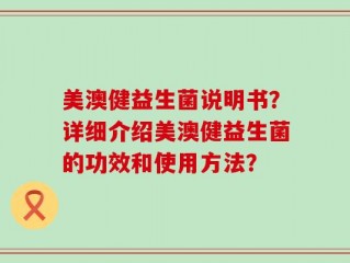 美澳健益生菌说明书？详细介绍美澳健益生菌的功效和使用方法？