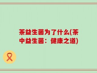 茶益生菌为了什么(茶中益生菌：健康之道)