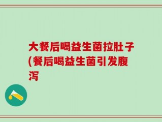 大餐后喝益生菌拉肚子(餐后喝益生菌引发腹泻