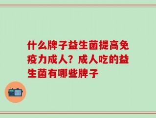 什么牌子益生菌提高免疫力成人？成人吃的益生菌有哪些牌子