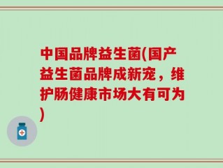 中国品牌益生菌(国产益生菌品牌成新宠，维护肠健康市场大有可为)