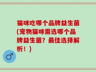 猫咪吃哪个品牌益生菌(宠物猫咪需选哪个品牌益生菌？最佳选择解析！)