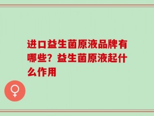 进口益生菌原液品牌有哪些？益生菌原液起什么作用