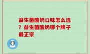 益生菌酸奶口味怎么选？益生菌酸奶哪个牌子最正宗