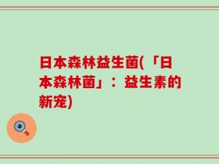 日本森林益生菌(「日本森林菌」：益生素的新宠)