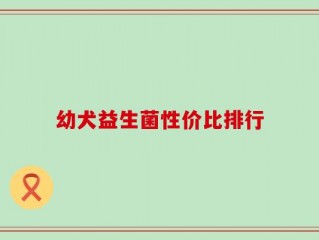 幼犬益生菌性价比排行