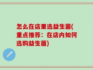 怎么在店里选益生菌(重点推荐：在店内如何选购益生菌)