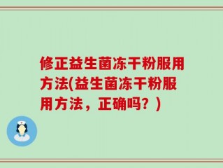 修正益生菌冻干粉服用方法(益生菌冻干粉服用方法，正确吗？)