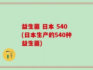 益生菌 日本 540(日本生产的540种益生菌)