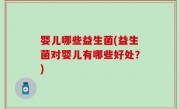 婴儿哪些益生菌(益生菌对婴儿有哪些好处？)