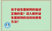 关于益生菌制剂的描述正确的是？深入解析益生菌制剂的功效和使用方法？