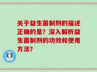 关于益生菌制剂的描述正确的是？深入解析益生菌制剂的功效和使用方法？