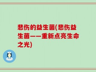 悲伤的益生菌(悲伤益生菌——重新点亮生命之光)