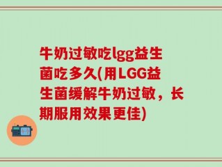 牛奶过敏吃lgg益生菌吃多久(用LGG益生菌缓解牛奶过敏，长期服用效果更佳)