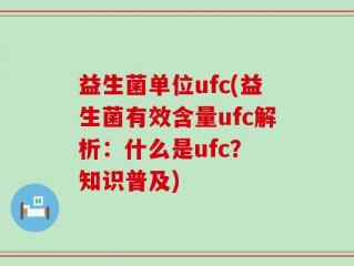 益生菌单位ufc(益生菌有效含量ufc解析：什么是ufc？ 知识普及)