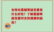 女性吃蔓越莓益生菌有什么好处？了解蔓越莓益生菌对女性健康的益处？