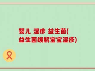 婴儿 湿疹 益生菌(益生菌缓解宝宝湿疹)
