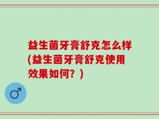 益生菌牙膏舒克怎么样(益生菌牙膏舒克使用效果如何？)