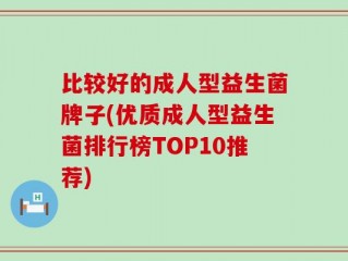 比较好的成人型益生菌牌子(优质成人型益生菌排行榜TOP10推荐)