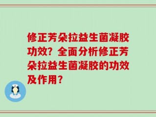 修正芳朵拉益生菌凝胶功效？全面分析修正芳朵拉益生菌凝胶的功效及作用？