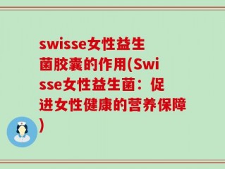 swisse女性益生菌胶囊的作用(Swisse女性益生菌：促进女性健康的营养保障)