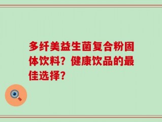 多纤美益生菌复合粉固体饮料？健康饮品的最佳选择？