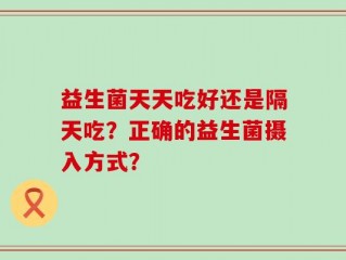 益生菌天天吃好还是隔天吃？正确的益生菌摄入方式？