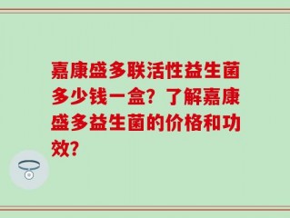 嘉康盛多联活性益生菌多少钱一盒？了解嘉康盛多益生菌的价格和功效？
