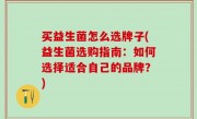 买益生菌怎么选牌子(益生菌选购指南：如何选择适合自己的品牌？)