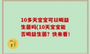 10多天宝宝可以喝益生菌吗(10天宝宝能否喝益生菌？快来看！