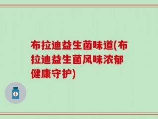 布拉迪益生菌味道(布拉迪益生菌风味浓郁 健康守护)