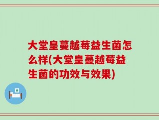 大堂皇蔓越莓益生菌怎么样(大堂皇蔓越莓益生菌的功效与效果)