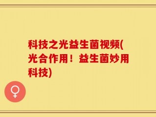 科技之光益生菌视频(光合作用！益生菌妙用科技)