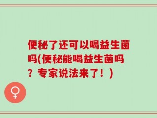 便秘了还可以喝益生菌吗(便秘能喝益生菌吗？专家说法来了！)